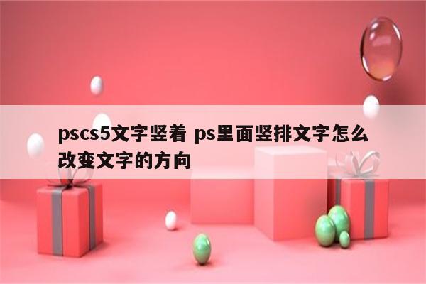 pscs5文字竖着 ps里面竖排文字怎么改变文字的方向