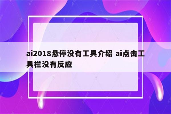 ai2018悬停没有工具介绍 ai点击工具栏没有反应