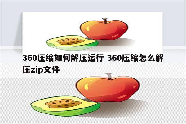 360压缩如何解压运行 360压缩怎么解压zip文件