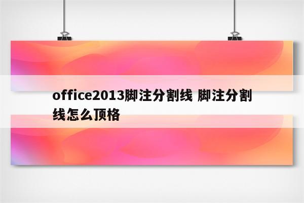 office2013脚注分割线 脚注分割线怎么顶格