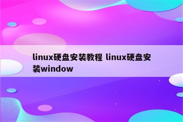 linux硬盘安装教程 linux硬盘安装window
