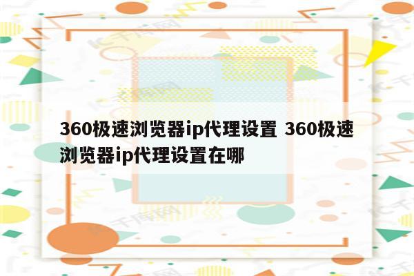 360极速浏览器ip代理设置 360极速浏览器ip代理设置在哪
