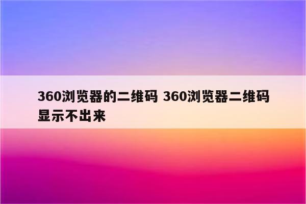 360浏览器的二维码 360浏览器二维码显示不出来