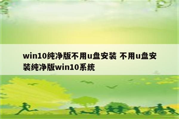 win10纯净版不用u盘安装 不用u盘安装纯净版win10系统