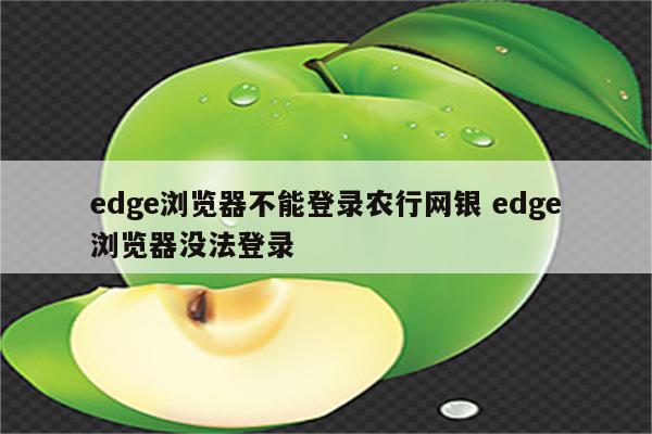 edge浏览器不能登录农行网银 edge浏览器没法登录