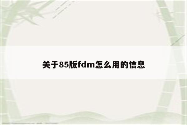关于85版fdm怎么用的信息