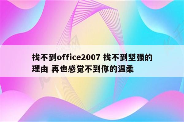 找不到office2007 找不到坚强的理由 再也感觉不到你的温柔