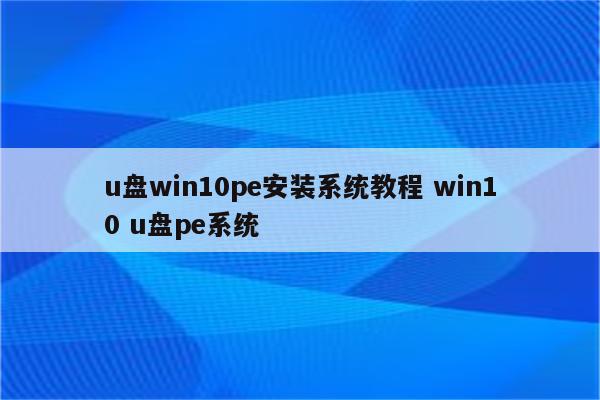u盘win10pe安装系统教程 win10 u盘pe系统