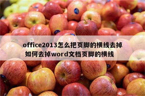 office2013怎么把页脚的横线去掉 如何去掉word文档页脚的横线