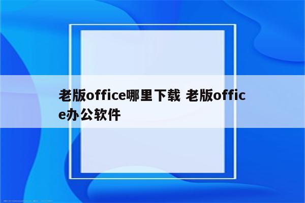 老版office哪里下载 老版office办公软件