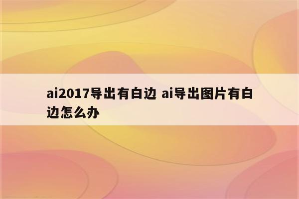 ai2017导出有白边 ai导出图片有白边怎么办