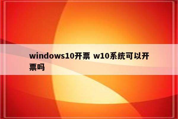 windows10开票 w10系统可以开票吗
