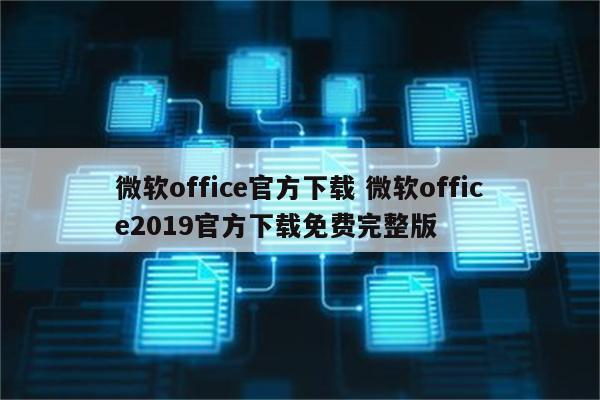 微软office官方下载 微软office2019官方下载免费完整版