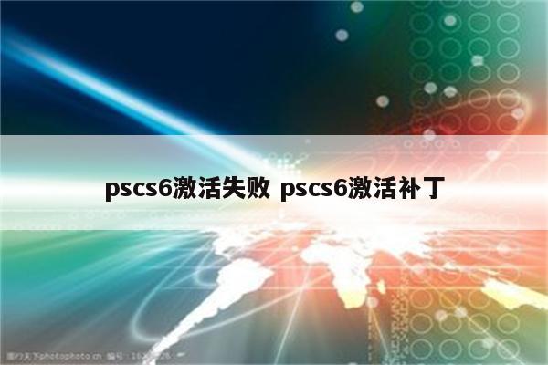 pscs6激活失败 pscs6激活补丁