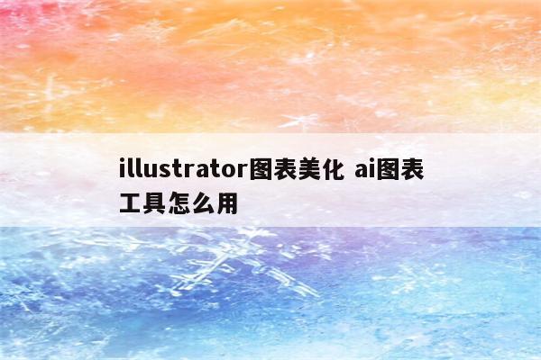 illustrator图表美化 ai图表工具怎么用