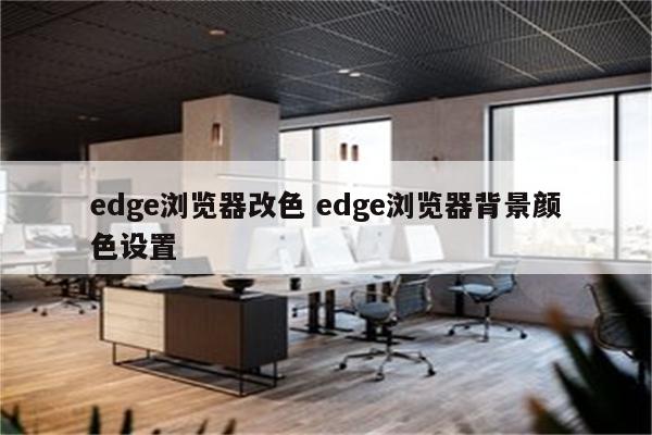 edge浏览器改色 edge浏览器背景颜色设置