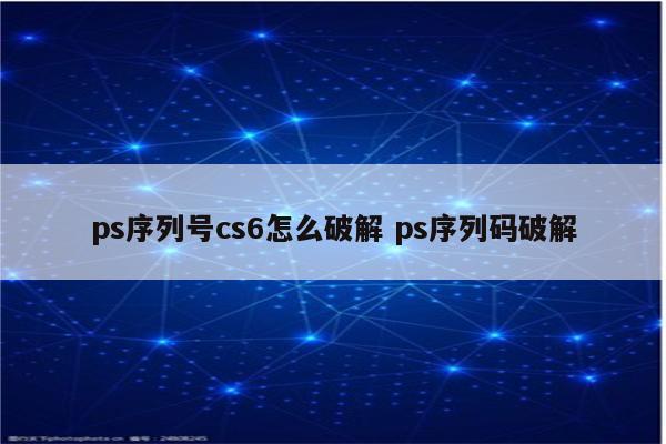ps序列号cs6怎么破解 ps序列码破解