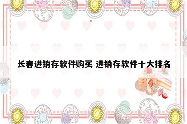 长春进销存软件购买 进销存软件十大排名