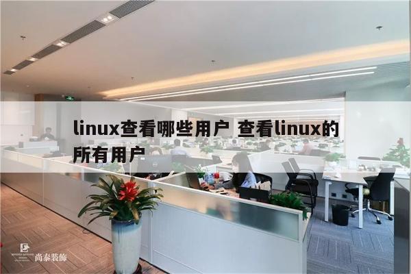 linux查看哪些用户 查看linux的所有用户