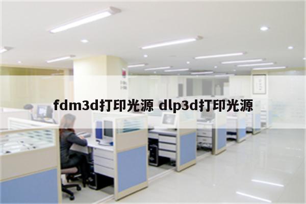fdm3d打印光源 dlp3d打印光源