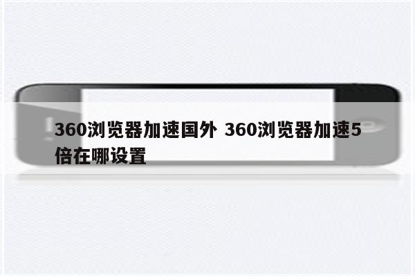 360浏览器加速国外 360浏览器加速5倍在哪设置