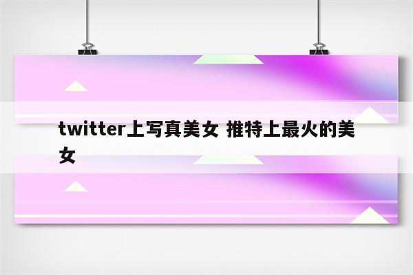 twitter上写真美女 推特上最火的美女