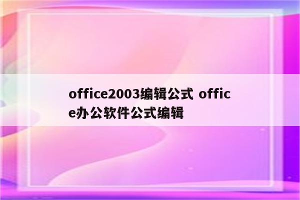 office2003编辑公式 office办公软件公式编辑