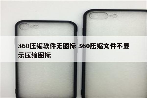 360压缩软件无图标 360压缩文件不显示压缩图标