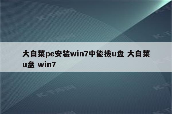 大白菜pe安装win7中能拔u盘 大白菜u盘 win7