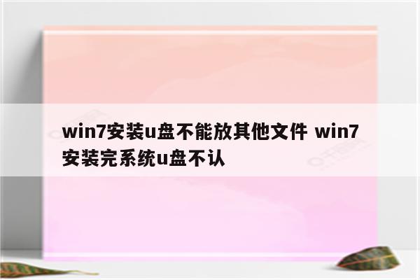 win7安装u盘不能放其他文件 win7安装完系统u盘不认