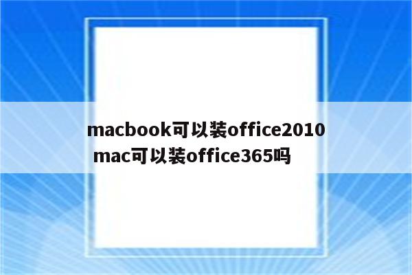 macbook可以装office2010 mac可以装office365吗