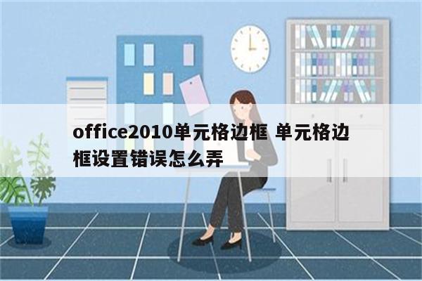 office2010单元格边框 单元格边框设置错误怎么弄