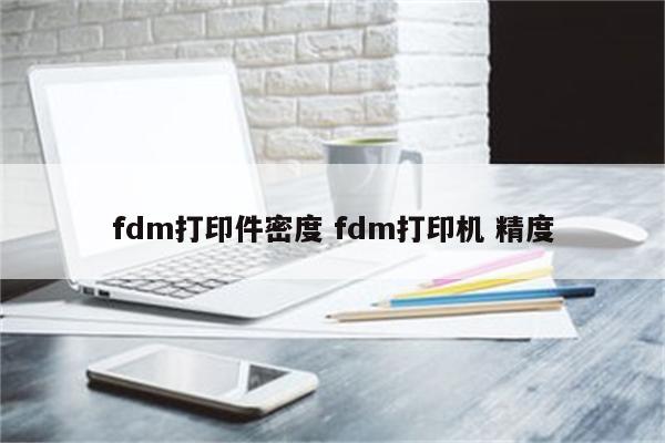 fdm打印件密度 fdm打印机 精度