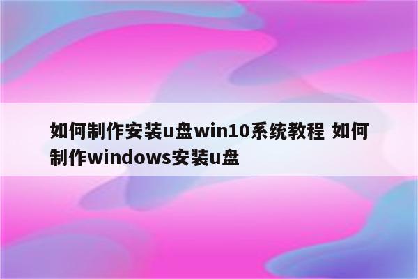 如何制作安装u盘win10系统教程 如何制作windows安装u盘