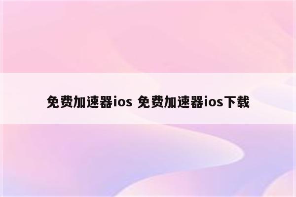 免费加速器ios 免费加速器ios下载
