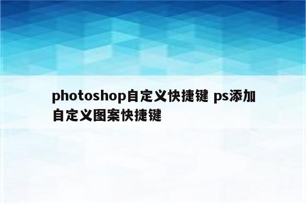 photoshop自定义快捷键 ps添加自定义图案快捷键