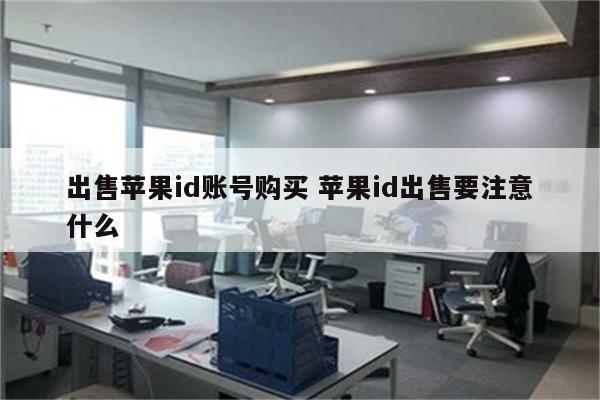 出售苹果id账号购买 苹果id出售要注意什么