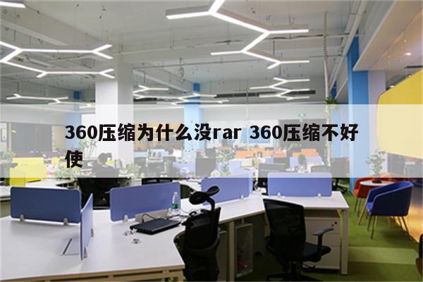 360压缩为什么没rar 360压缩不好使