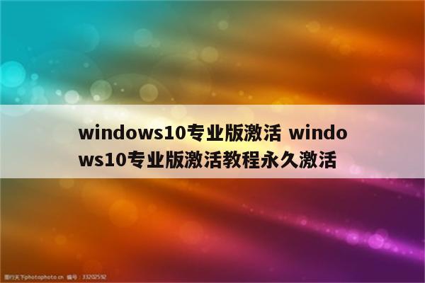 windows10专业版激活 windows10专业版激活教程永久激活
