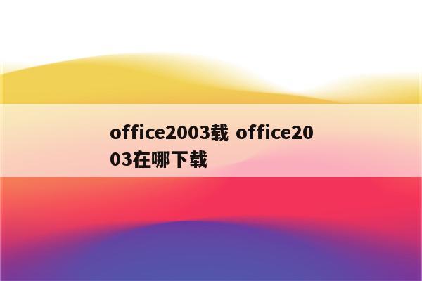 office2003载 office2003在哪下载