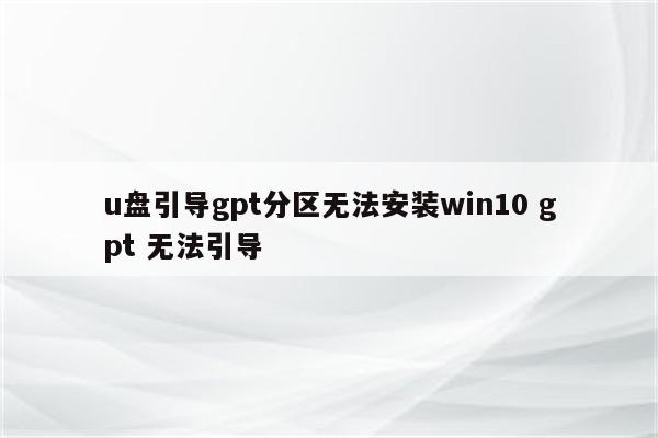 u盘引导gpt分区无法安装win10 gpt 无法引导