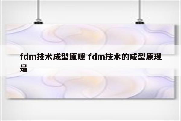 fdm技术成型原理 fdm技术的成型原理是 