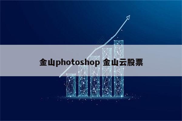 金山photoshop 金山云股票