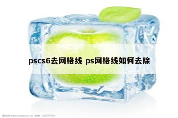 pscs6去网格线 ps网格线如何去除