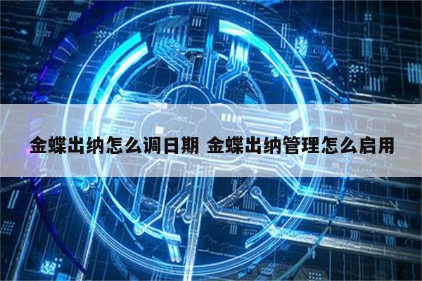 金蝶出纳怎么调日期 金蝶出纳管理怎么启用