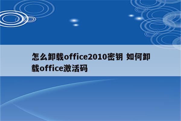 怎么卸载office2010密钥 如何卸载office激活码