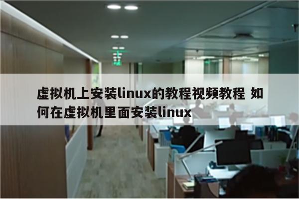 虚拟机上安装linux的教程视频教程 如何在虚拟机里面安装linux