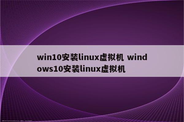 win10安装linux虚拟机 windows10安装linux虚拟机