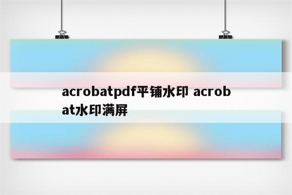 acrobatpdf平铺水印 acrobat水印满屏