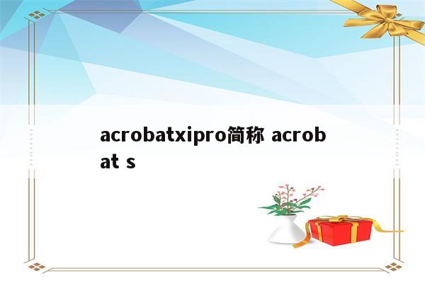 acrobatxipro简称 acrobat s